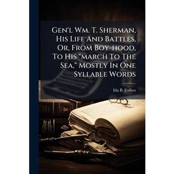 Gen'l Wm. T. Sherman, His Life And Battles, Or, From Boy-hood, To His "march To The Sea," Mostly In One Syllable Words