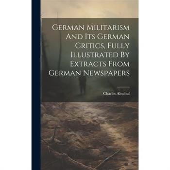 German Militarism And Its German Critics, Fully Illustrated By Extracts From German Newspapers