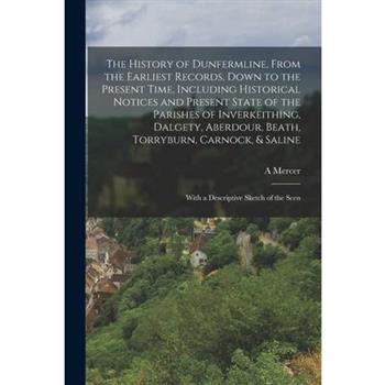 The History of Dunfermline, From the Earliest Records, Down to the Present Time, Including Historical Notices and Present State of the Parishes of Inverkeithing, Dalgety, Aberdour, Beath, Torryburn, C