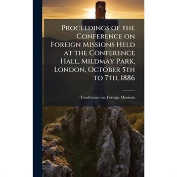 Proceedings of the Conference on Foreign Missions Held at the Conference Hall, Mildmay Park, London, October 5th to 7th, 1886