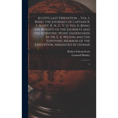 Scott’s Last Expedition ... Vol. I. Being the Journals of Captain R. F. Scott, R. N., C. V. O. Vol II. Being the Reports of the Journeys and the Scientific Work Undertaken by Dr. E. A. Wilson and the