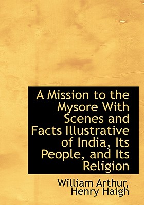A Mission to the Mysore with Scenes and Facts Illustrative of India, Its People, and Its Religion