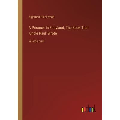 A Prisoner in Fairyland; The Book That ’Uncle Paul’ Wrote