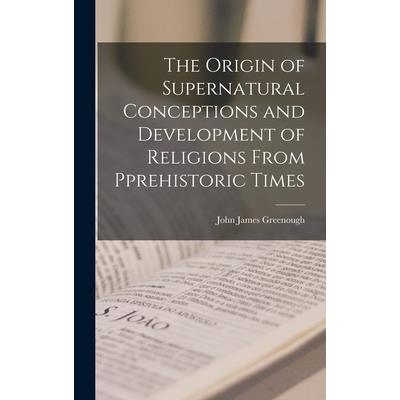 The Origin of Supernatural Conceptions and Development of Religions From Pprehistoric Times