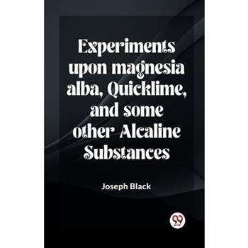 Experiments Upon Magnesia Alba, Quicklime, And Some Other Alcaline Substances