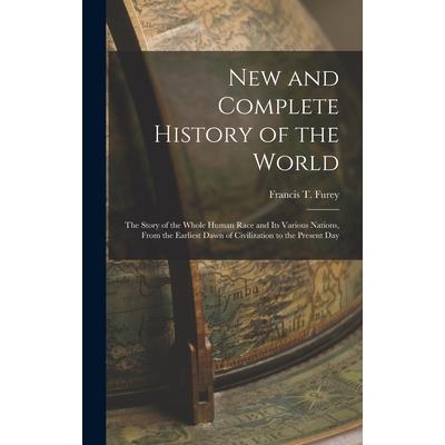 New and Complete History of the World; the Story of the Whole Human Race and Its Various Nations, From the Earliest Dawn of Civilization to the Present Day