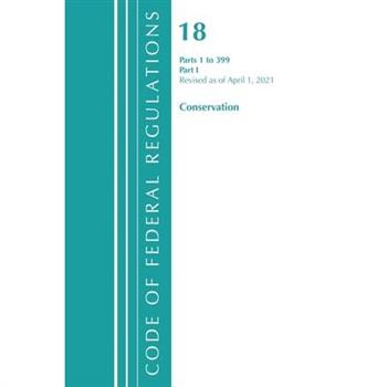 Code of Federal Regulations, Title 18 Conservation of Power and Water Resources 1-399, Revised as of April 1, 2021