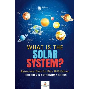 What is The Solar System? Astronomy Book for Kids 2019 Edition - Children’s Astronomy Books