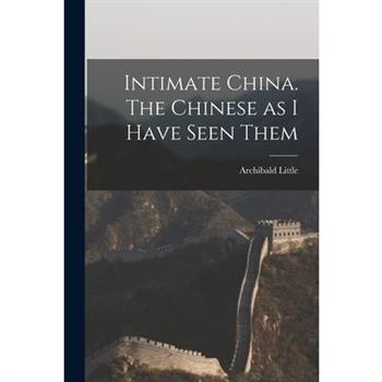 Intimate China. The Chinese as I Have Seen Them