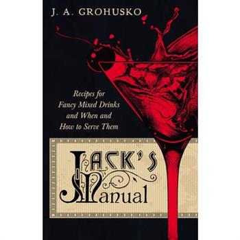 Jack's Manual on the Vintage and Production, Care and Handling of Wines and Liquors - A Handbook of Information for Home, Club or Hotel - Recipes for Fancy Mixed Drinks and When and How to Serve them