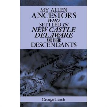 My Allen Ancestors Who Settled in New Castle Delaware and Their Descendants
