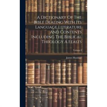 A Dictionary Of The Bible Dealing With Its Language Literature And Contents Including The Biblical Theology A Feasts; Volume I