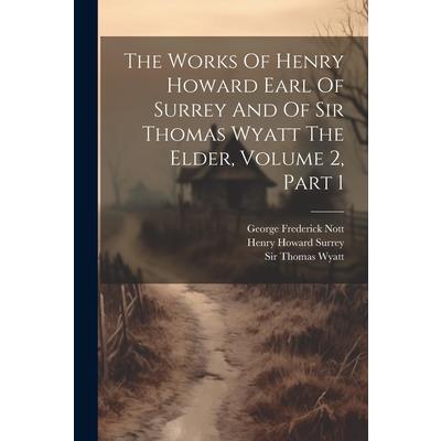 The Works Of Henry Howard Earl Of Surrey And Of Sir Thomas Wyatt The Elder, Volume 2, Part 1