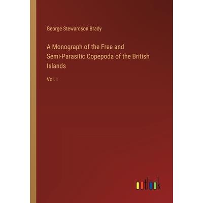 A Monograph of the Free and Semi-Parasitic Copepoda of the British Islands A Monograph of the Free and Semi-Parasitic Copepoda of the British Islands