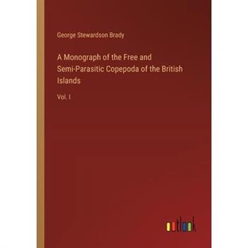 A Monograph of the Free and Semi-Parasitic Copepoda of the British Islands A Monograph of the Free and Semi-Parasitic Copepoda of the British Islands