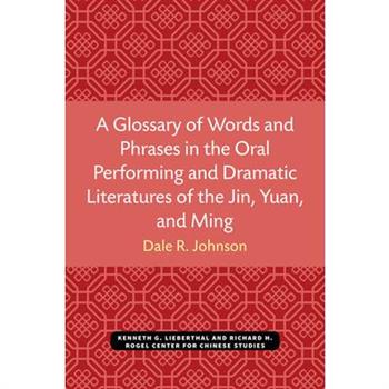 A Glossary of Words and Phrases in the Oral Performing and Dramatic Literatures of the Jin, Yuan, and Ming A Glossary of Words and Phrases in the Oral Performing and Dramatic Literatures of the Jin, Yuan, and Ming