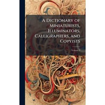 A Dictionary of Miniaturists, Illuminators, Calligraphers, and Copyists