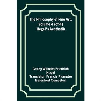 The Philosophy of Fine Art, volume 4 (of 4); Hegel’s Aesthetik