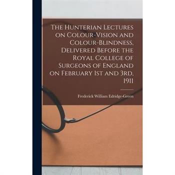 The Hunterian Lectures on Colour-vision and Colour-blindness, Delivered Before the Royal College of Surgeons of England on February 1st and 3rd, 1911