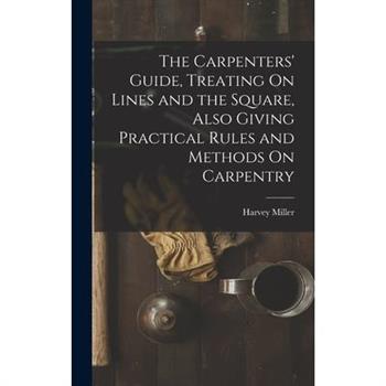 The Carpenters' Guide, Treating On Lines and the Square, Also Giving Practical Rules and Methods On Carpentry