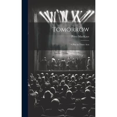 Tomorrow; a Play in Three Acts Tomorrow; a Play in Three Acts