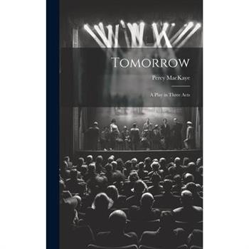 Tomorrow; a Play in Three Acts Tomorrow; a Play in Three Acts