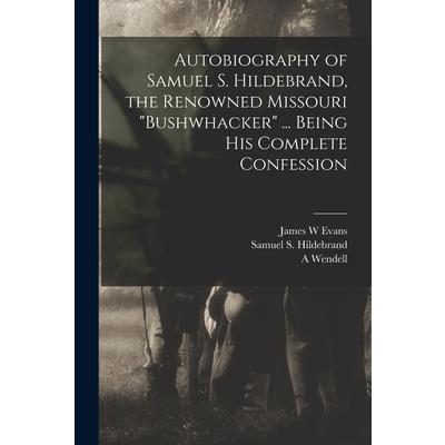 Autobiography of Samuel S. Hildebrand, the Renowned Missouri "bushwhacker" ... Being his Complete Confession