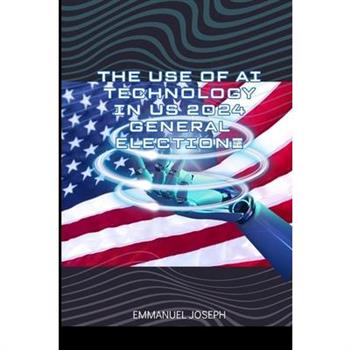 The Use of AI Technology in US 2024 General Election