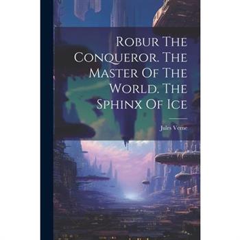 Robur The Conqueror. The Master Of The World. The Sphinx Of Ice