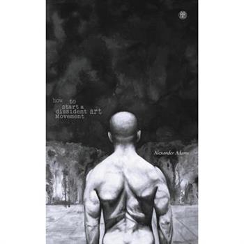 How to Start a Dissident Art Movement How to Start a Dissident Art Movement