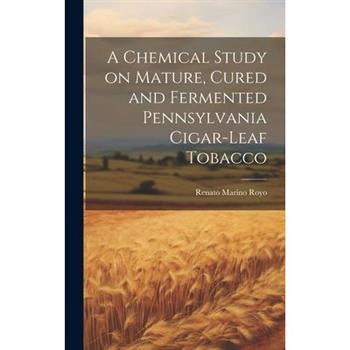 A Chemical Study on Mature, Cured and Fermented Pennsylvania Cigar-leaf Tobacco [microform]