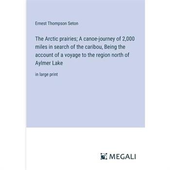The Arctic prairies; A canoe-journey of 2,000 miles in search of the caribou, Being the account of a voyage to the region north of Aylmer Lake