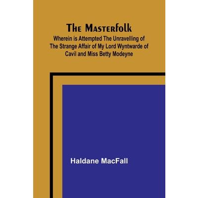 The Masterfolk; Wherein is Attempted the Unravelling of the Strange Affair of my Lord Wyntwarde of Cavil and Miss Betty Modeyne