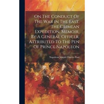 On The Conduct Of The War In The East, The Crimean Expedition, Memoir, By A General Officer, Attributed To The Pen Of Prince Napoleon