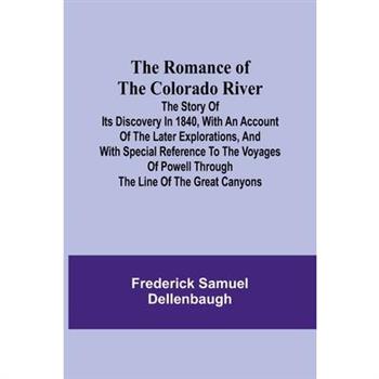 The Romance of the Colorado River; The Story of its Discovery in 1840, with an Account of the Later Explorations, and with Special Reference to the Voyages of Powell through the Line of the Great Cany