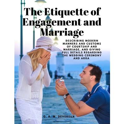 The Etiquette of Engagement and Marriage - Describing Modern Manners and Customs of Courtship and Marriage, and giving Full Details regarding the Wedding Ceremony and Arra