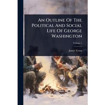 An Outline Of The Political And Social Life Of George Washington
