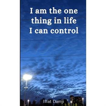 I am the one thing in life I can control