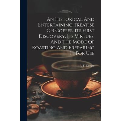 An Historical And Entertaining Treatise On Coffee, Its First Discovery, Its Virtues, And The Mode Of Roasting And Preparing It For Use