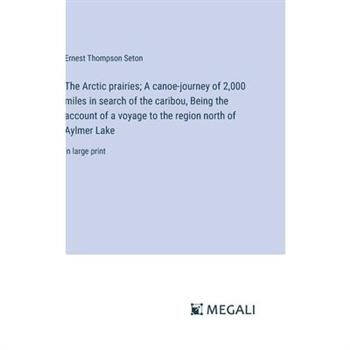 The Arctic prairies; A canoe-journey of 2,000 miles in search of the caribou, Being the account of a voyage to the region north of Aylmer Lake
