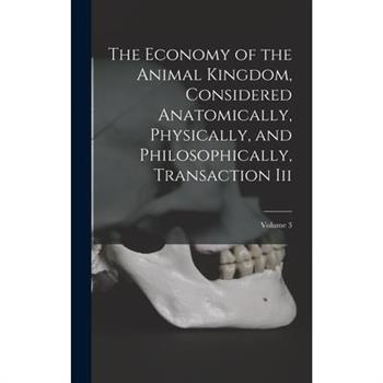 The Economy of the Animal Kingdom, Considered Anatomically, Physically, and Philosophically, Transaction Iii; Volume 3