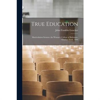 True Education; Matriculation Sermon, the Woman's College of Baltimore, October Ninth, 1904