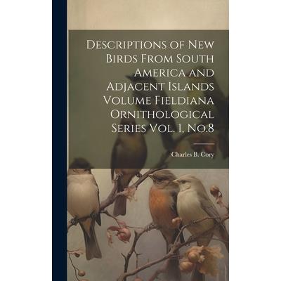 Descriptions of new Birds From South America and Adjacent Islands Volume Fieldiana Ornithological Series Vol. 1, No.8