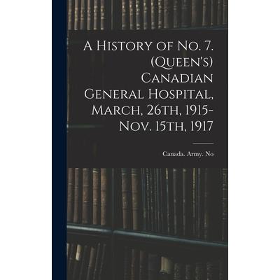 A History of No. 7. (Queen’s) Canadian General Hospital, March, 26th, 1915-Nov. 15th, 1917