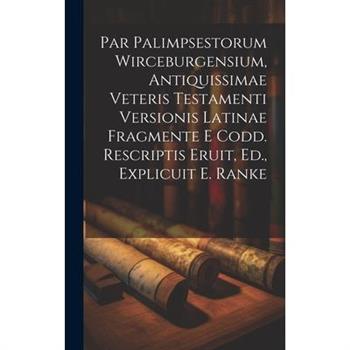 Par Palimpsestorum Wirceburgensium, Antiquissimae Veteris Testamenti Versionis Latinae Fragmente E Codd. Rescriptis Eruit, Ed., Explicuit E. Ranke