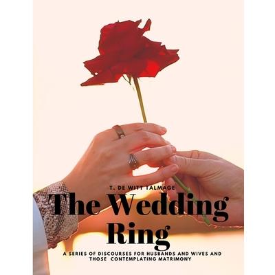 The Wedding Ring - A Series of Discourses for Husbands and Wives and Those Contemplating Matrimony