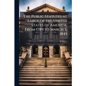 The Public Statutes at Large of the United States of America, From 1789 to March 3, 1845