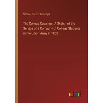 The College Cavaliers. A Sketch of the Service of a Company of College Students in the Union Army in 1862