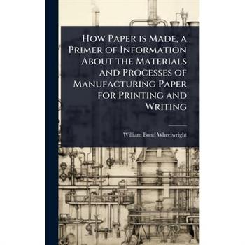 How Paper is Made, a Primer of Information About the Materials and Processes of Manufacturing Paper for Printing and Writing
