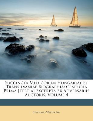 Succincta Medicorum Hungariae Et Transilvaniae Biographia